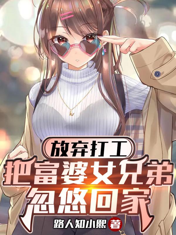 放弃打工，把富婆女兄弟忽悠回家