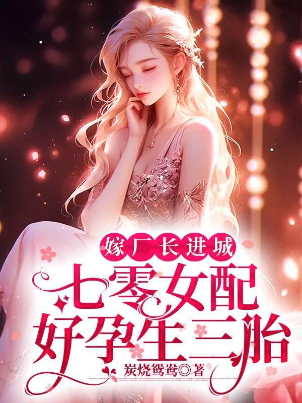 嫁厂长进城,七零女配好孕生三胎