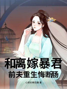 和离嫁暴君，前夫重生悔断肠