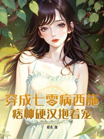 穿成七零病西施,痞帅硬汉抱着宠