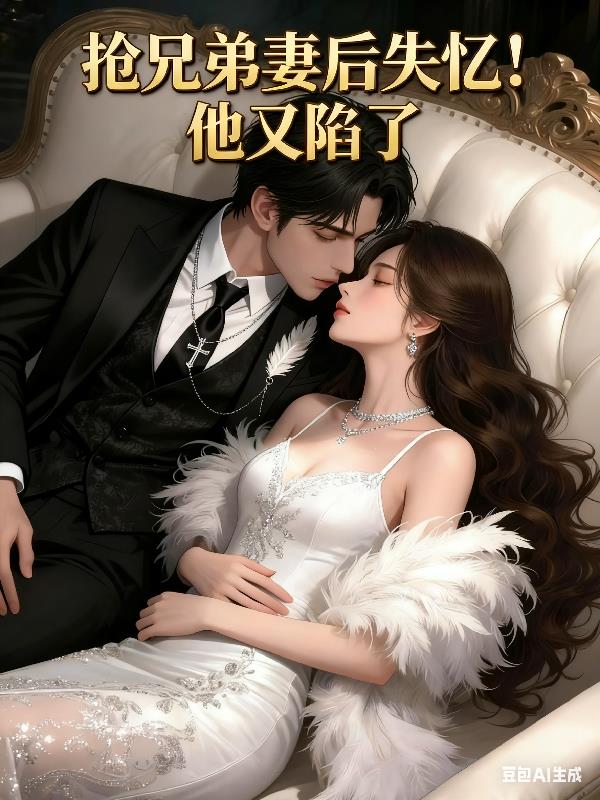 抢兄弟妻后失忆!他又陷了