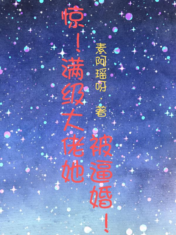 惊!满级大佬她被逼婚!