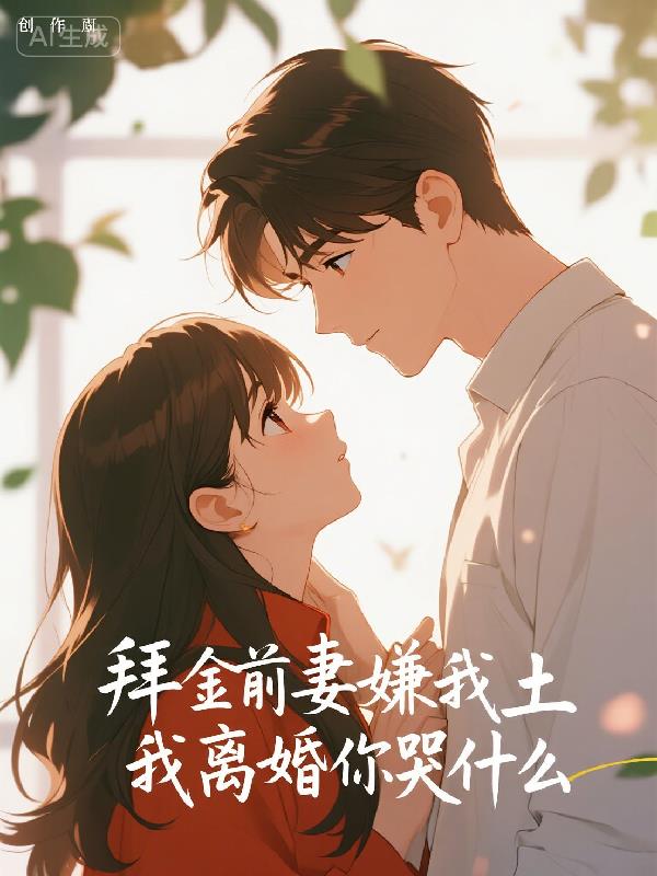 拜金前妻嫌我土，我离婚你哭什么